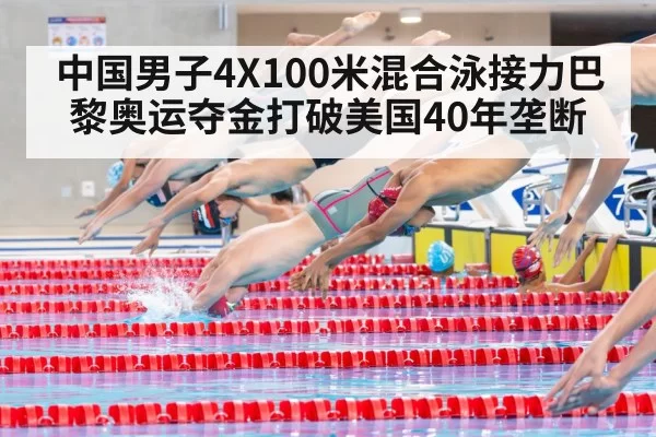 中国男子4X100米混合泳接力巴黎奥运夺金打破美国40年垄断