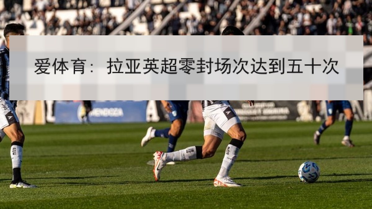 爱体育: 拉亚英超零封场次达到五十次